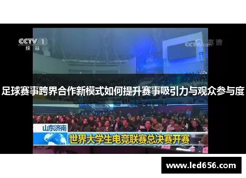 足球赛事跨界合作新模式如何提升赛事吸引力与观众参与度